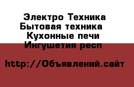 Электро-Техника Бытовая техника - Кухонные печи. Ингушетия респ.